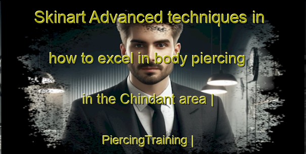 Skinart Advanced techniques in how to excel in body piercing in the Chindant area | PiercingTraining | PiercingClasses | SkinartTraining-Russian Federation